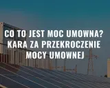 Panele słoneczne, kontener i linie energetyczne na tle nieba. Tekst: "Co to jest moc umowna? Kara za przekroczenie mocy umownej".